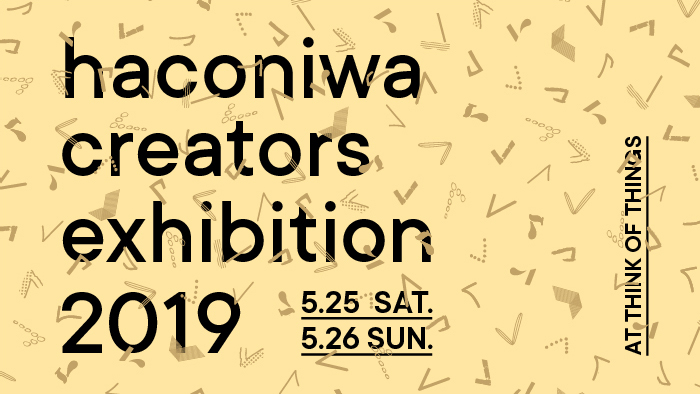 5/25（土)ー5/26（日）haconiwa creators exhibition2019@ 千駄ヶ谷 THINK OF THINGS